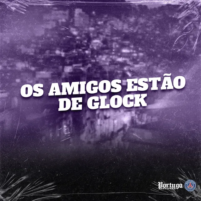 OS AMIGOS ESTAO DE GLOCK