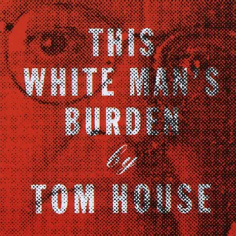 This White Man's Burden by Tom House