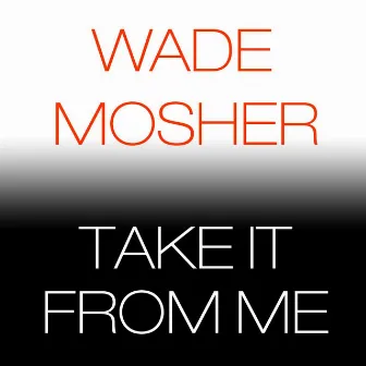 Take It from Me by Wade Mosher