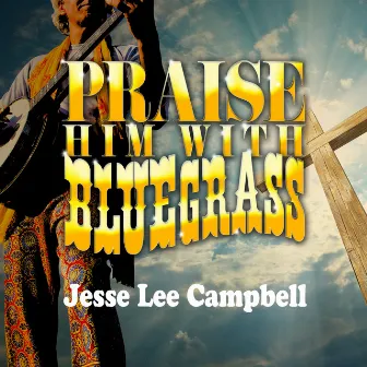 Praise Him with Bluegrass by Jesse Lee Campbell