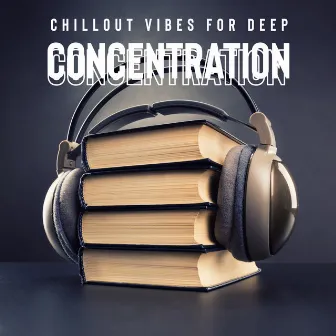 Chillout Vibes for Deep Concentration - Intellectual Stimulation, Mind Activity, Study Music, Enhance Memory by Positive Vibrations Collection