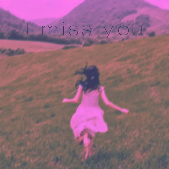 I miss you