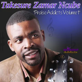 Praise Addicts, Vol. 1 by Takesure Zamar Ncube