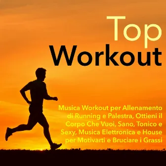 Top Workout - Musica Workout per Allenamento di Running e Palestra, Ottieni il Corpo Che Vuoi, Sano, Tonico e Sexy, Musica Elettronica e House per Motivarti e Bruciare i Grassi by 