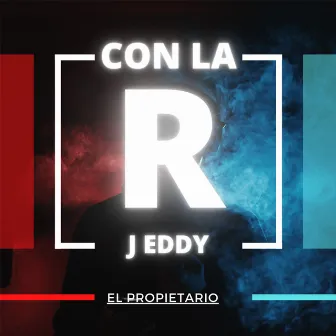 Con la R by J Eddy El Propietario