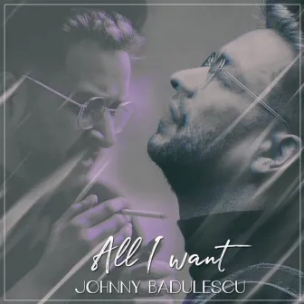 All I Want by Johnny Badulescu