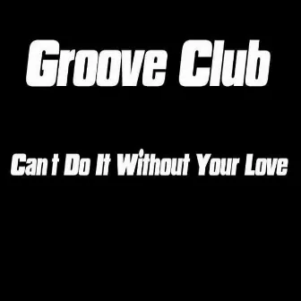 Can´t Do It Without Your Love by Groove Club