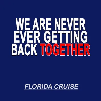 We Are Never Ever Getting Back Together by Florida Cruise