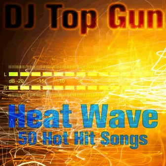 Heat Wave: 50 Hot Hit Songs by DJ Top Gun