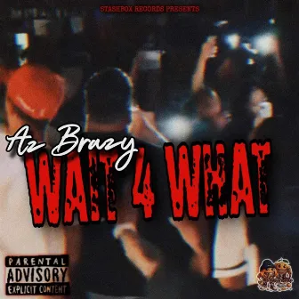 Wait 4 What by AZ Brazy