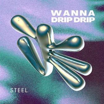 Wanna Drip! Drip! by Steel