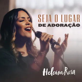 Seja o Lugar de Adoração by Heloisa Rosa