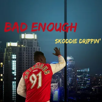 Bad Enough by Skoddie Drippin