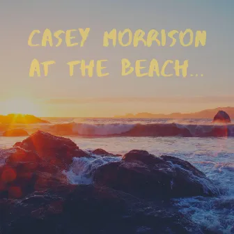 At the Beach... by Casey Morrison