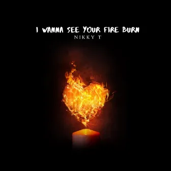 I Wanna See Your Fire Burn by Nikky T