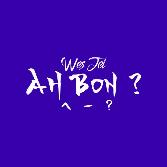 Ah Bon? by Wes Jei