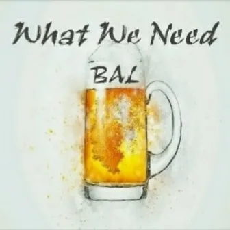 What we Need by BAL