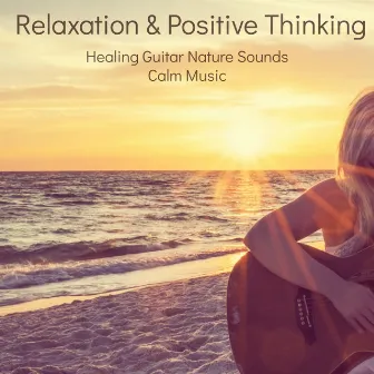 Relaxation & Positive Thinking – Healing Guitar Nature Sounds Calm Music to Guide You into a Deep Relaxation and Positive State of Mind for Meditation and Sleep by Relaxation Sounds of Nature Relaxing Guitar Music Specialists