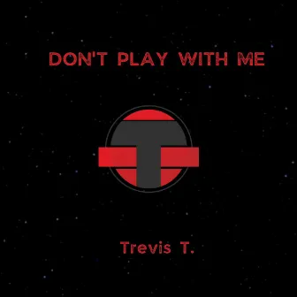 Don't Play With Me by Trevis T.