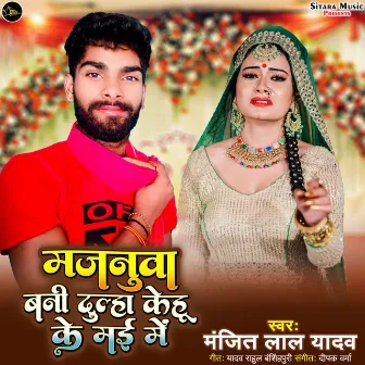 Majanua Bani Dulha Kehu Ke May Me by Manjeet Lal Yadav