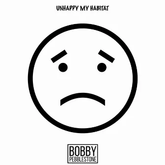 Unhappy My Habitat by Bobby Pebblestone