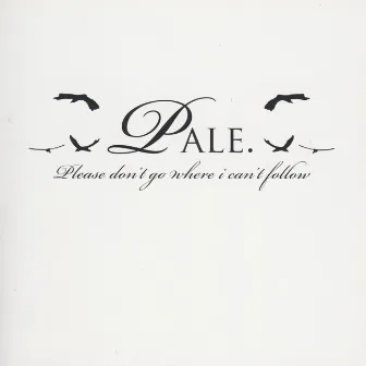 Please Don't Go Where I Can't Follow by Pale