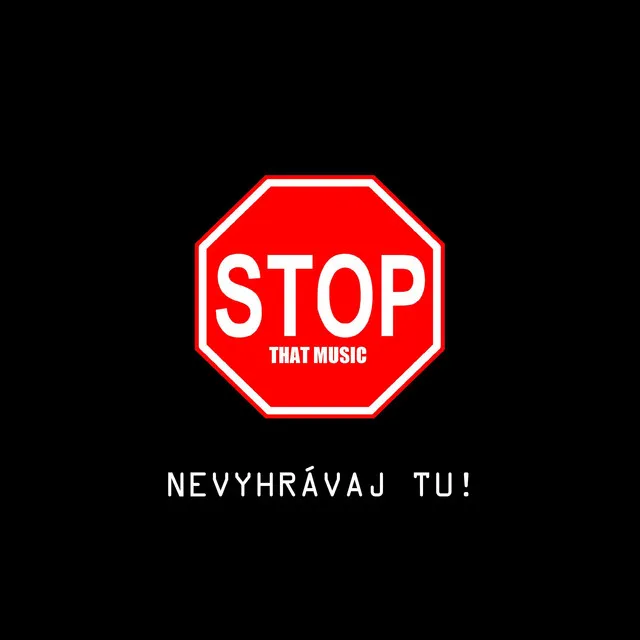 STOP THAT MUSIC (nevyhrávaj tu)