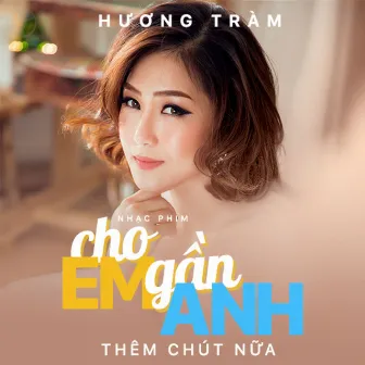 Cho Em Gần Anh Thêm Chút Nữa (Cho Em Gần Anh Thêm Chút Nữa OST) by Charmy Pham