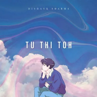 Tu Thi Toh by Dishank Sharma