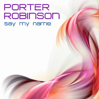 Say My Name by Porter Robinson