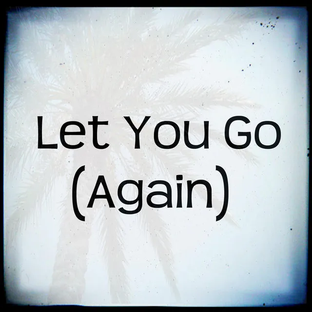 Let You Go (Again)