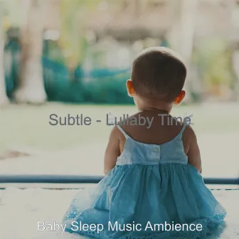 Subtle - Lullaby Time by Baby Sleep Music Ambience