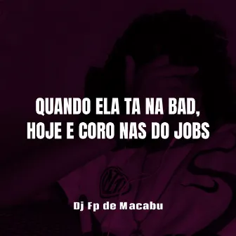 Quando Ela Ta na Bad, Hoje e Coro nas do Jobs by Dj Fp de Macabu