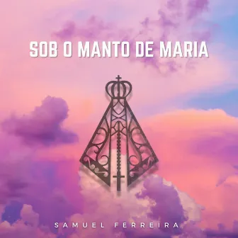 Sob o Manto de Maria by Samuel Ferreira