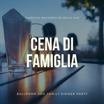 Cena Di Famiglia - Classical Background Music For Ballroom And Family Dinner Party by Giuseppe De Rosa