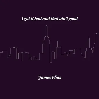 I got it bad and that ain't good by James Elias