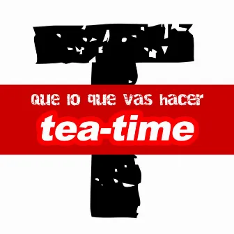 Que Lo Que Vas Hacer by Tea Time