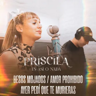 Besos Mojados / Amor Prohibido / Ayer Pedí Que Te Murieras (Es Así o Nada) by Priscila