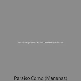 Paraiso Como (Mananas) by Musica Relajante de Guitarra Lista De Reproduccion