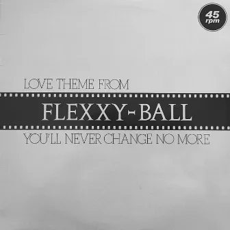 Love Theme From Flexxy-Ball (You'll Never Change No More) (Original Maxi Single) by Flexx