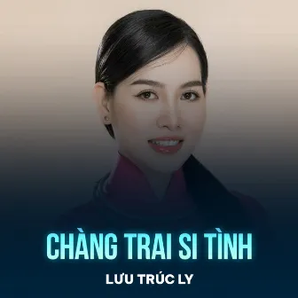 Chàng Trai Si Tình by Lưu Trúc Ly