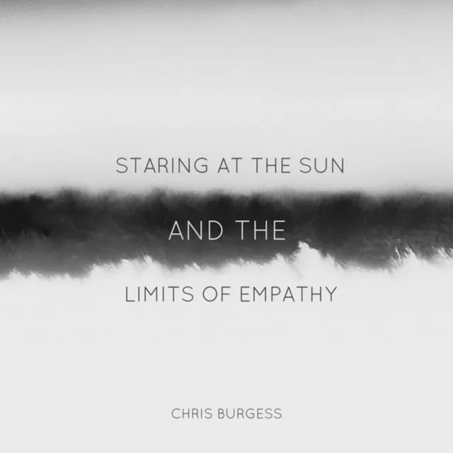 Staring At The Sun And The Limits Of Empathy, Pt. IV