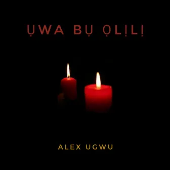 Ụwa Bụ Ọlịlị by Alex Ugwu