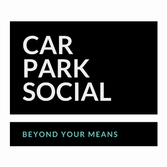 Beyond Your Means by Car Park Social