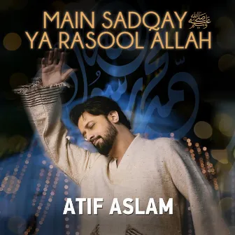 Main Sadqay Ya Rasool Allah by Atif Aslam