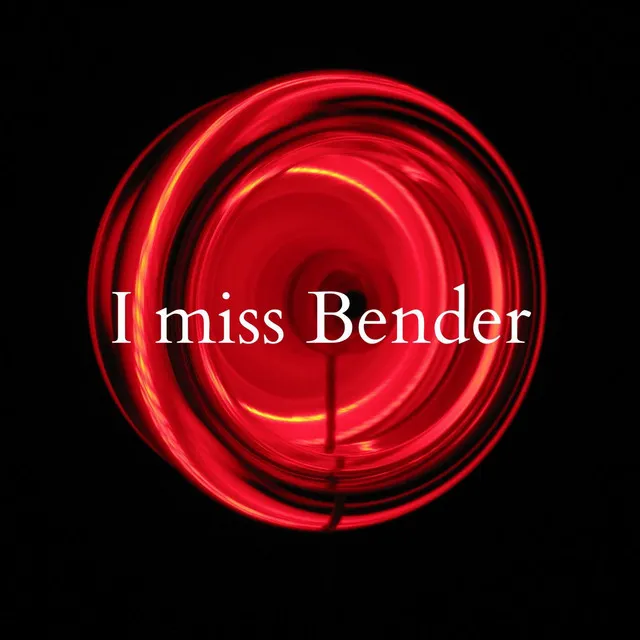 I miss Bender