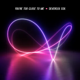 You're too close to me by Devereux Cox