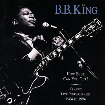 How Blue Can You Get? (Classic Live Performances 1964 - 1994) by B.B. King