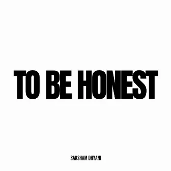 TO BE HONEST by saksham dhyani