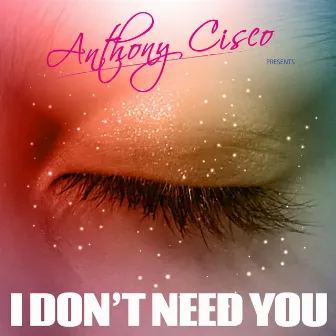 I Don't Need You by Anthony Cisco